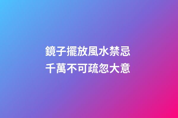 鏡子擺放風水禁忌 千萬不可疏忽大意